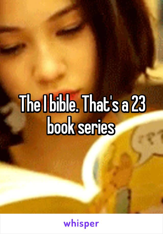 The I bible. That's a 23 book series 