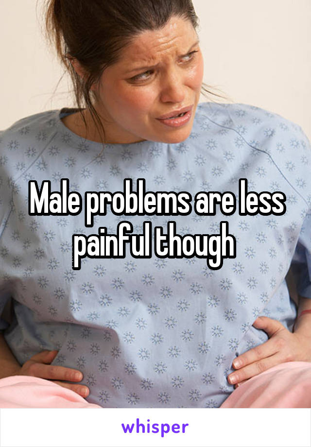 Male problems are less painful though 