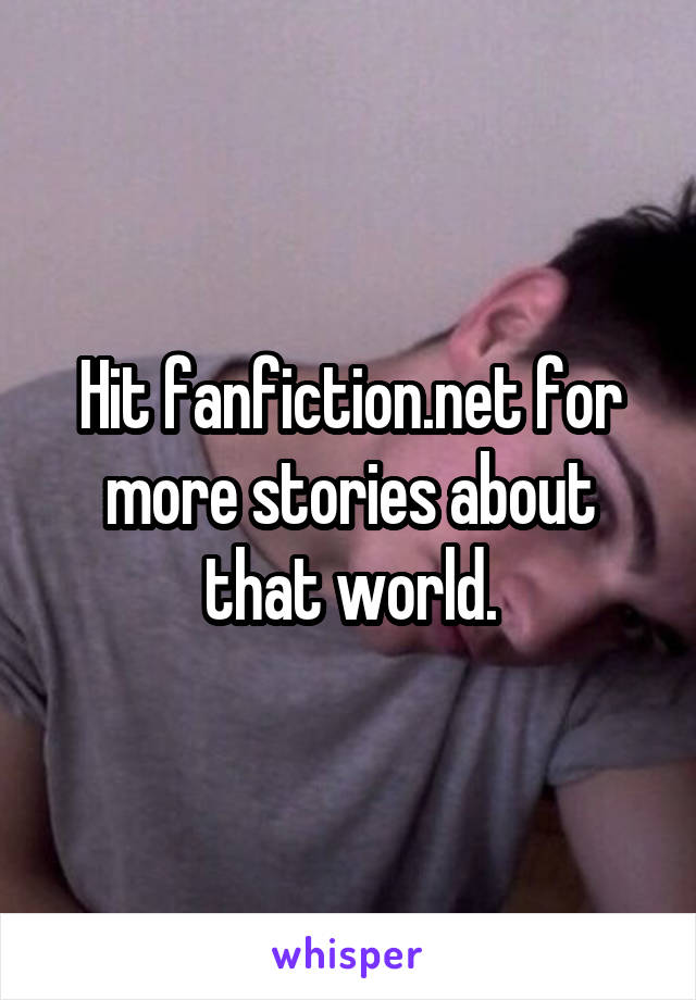 Hit fanfiction.net for more stories about that world.