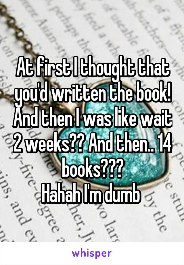 At first I thought that you'd written the book! And then I was like wait 2 weeks?? And then.. 14 books???
Hahah I'm dumb 