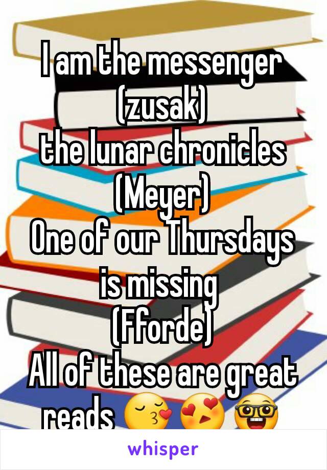 I am the messenger (zusak)
the lunar chronicles
(Meyer)
One of our Thursdays is missing 
(Fforde)
All of these are great reads 😚😍🤓