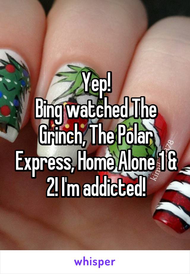 Yep!
Bing watched The Grinch, The Polar Express, Home Alone 1 & 2! I'm addicted!