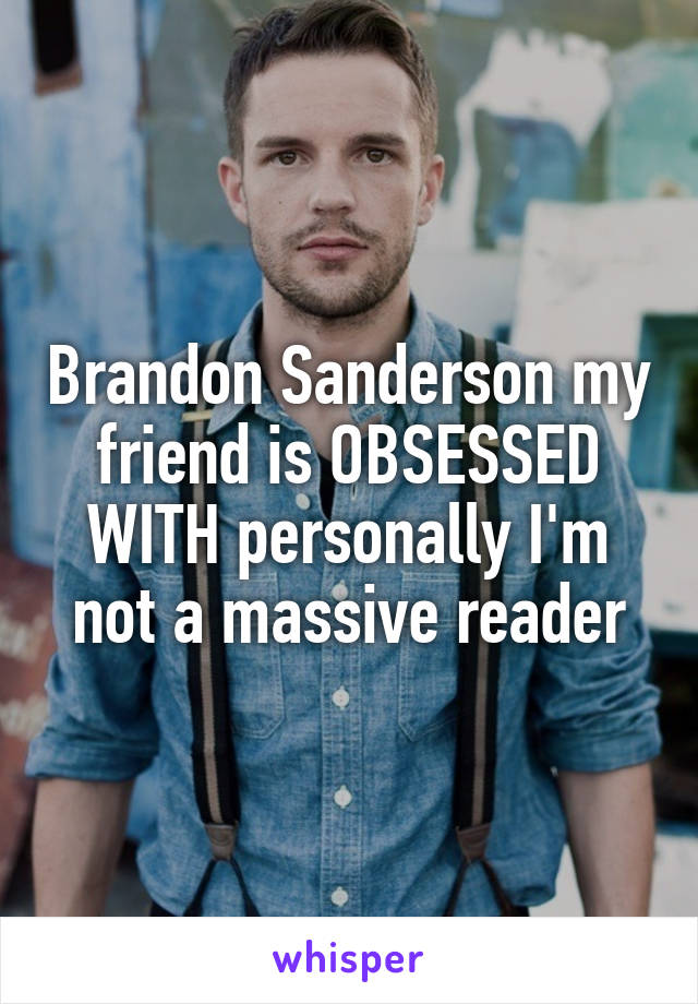 Brandon Sanderson my friend is OBSESSED WITH personally I'm not a massive reader