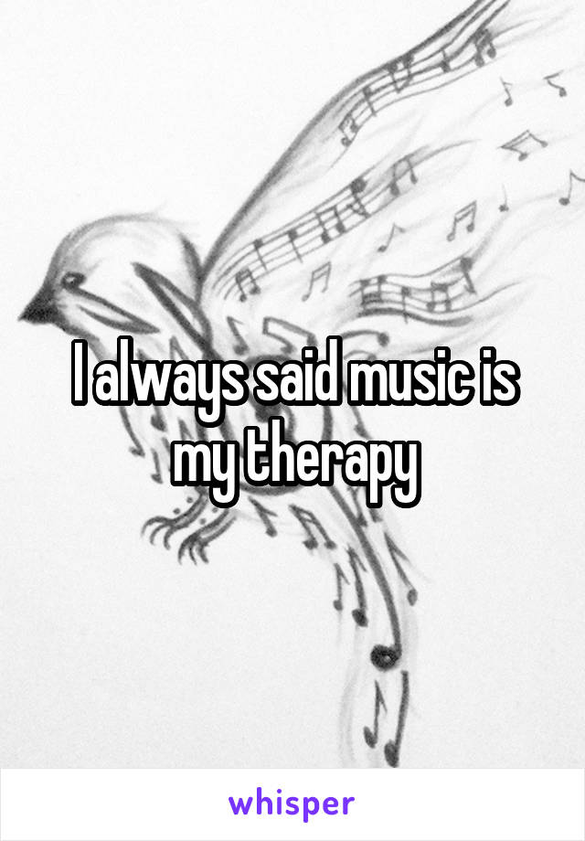 I always said music is my therapy