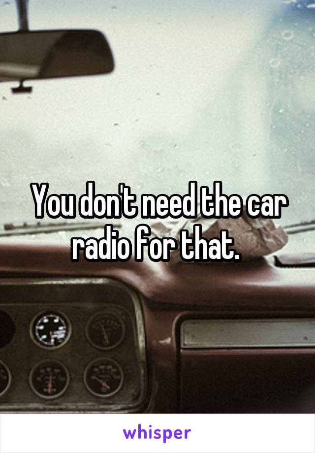 You don't need the car radio for that. 