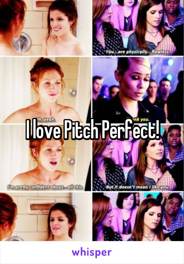 I love Pitch Perfect!