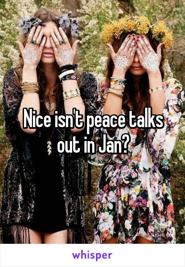 Nice isn't peace talks out in Jan?