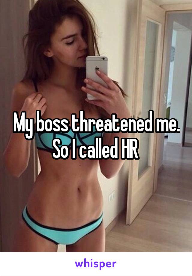 My boss threatened me. So I called HR 