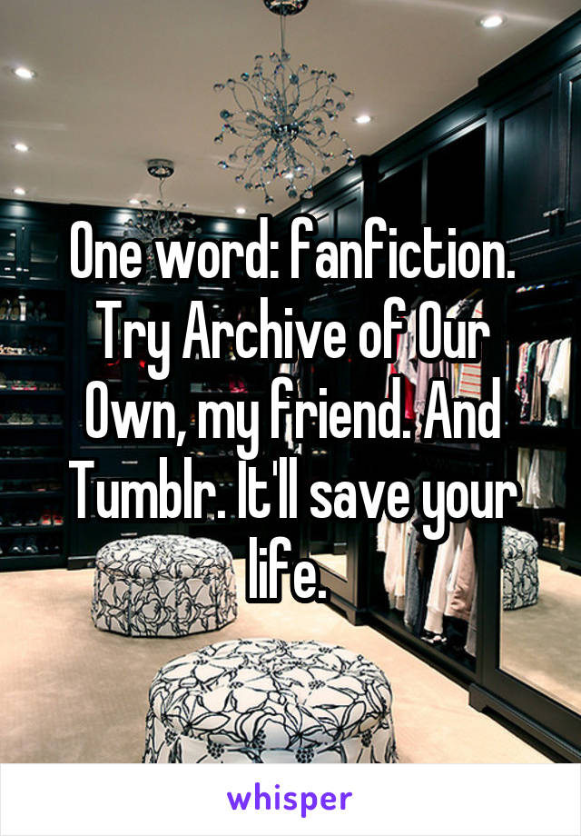 One word: fanfiction. Try Archive of Our Own, my friend. And Tumblr. It'll save your life. 