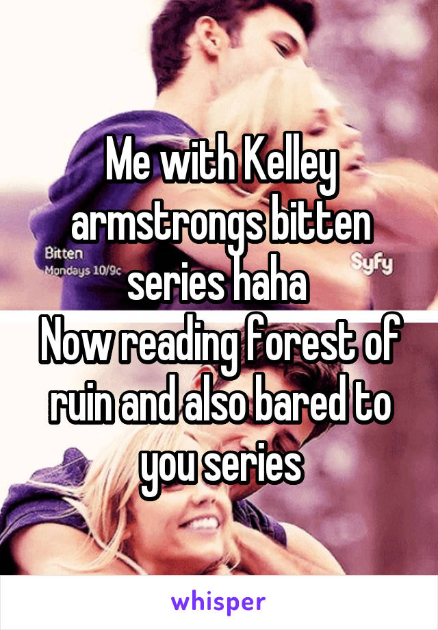 Me with Kelley armstrongs bitten series haha 
Now reading forest of ruin and also bared to you series