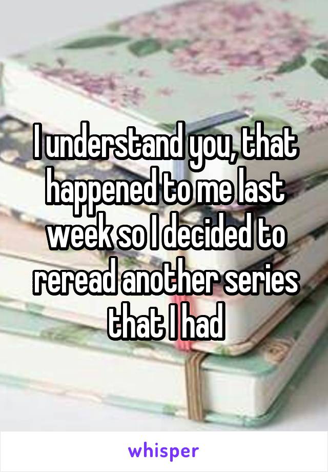 I understand you, that happened to me last week so I decided to reread another series that I had