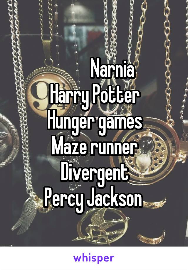            Narnia 
Harry Potter
Hunger games
Maze runner
Divergent
Percy Jackson 