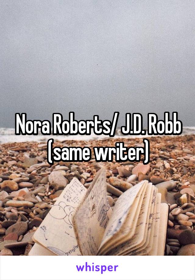 Nora Roberts/ J.D. Robb (same writer)