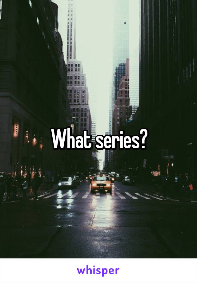 What series?