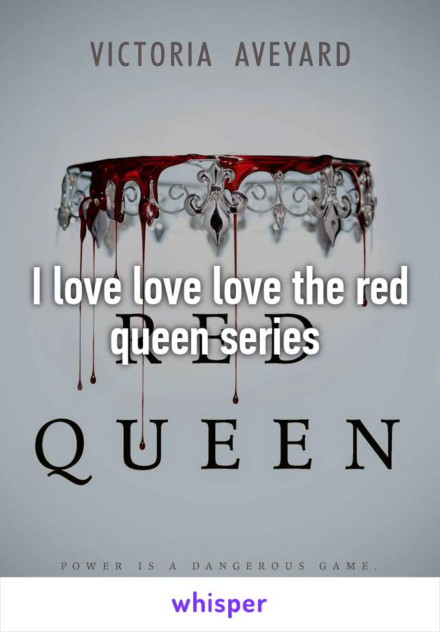 I love love love the red queen series 