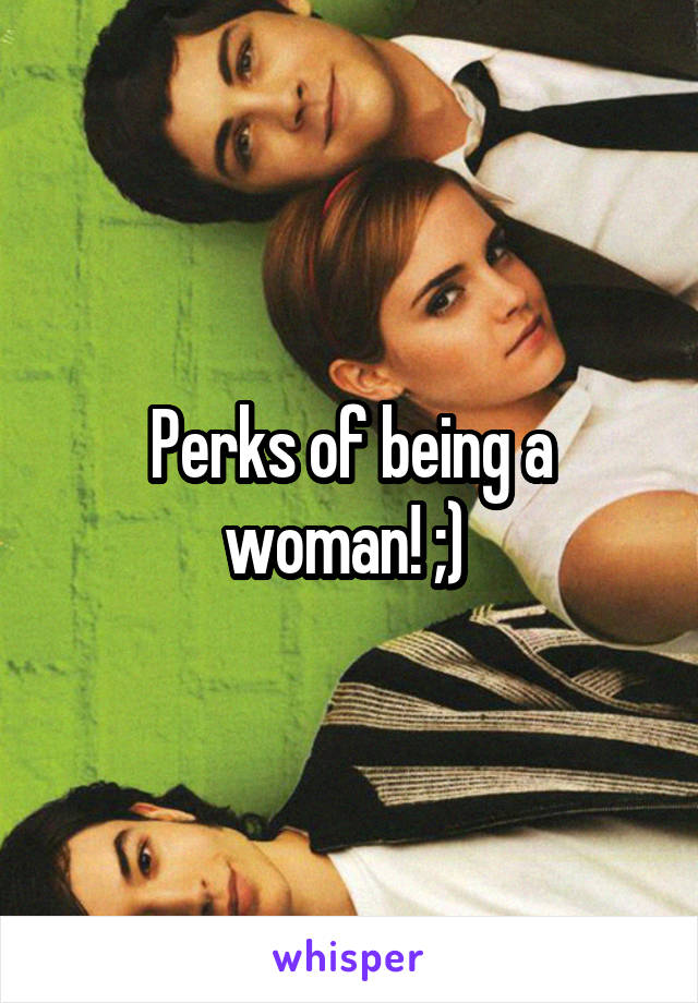 Perks of being a woman! ;) 