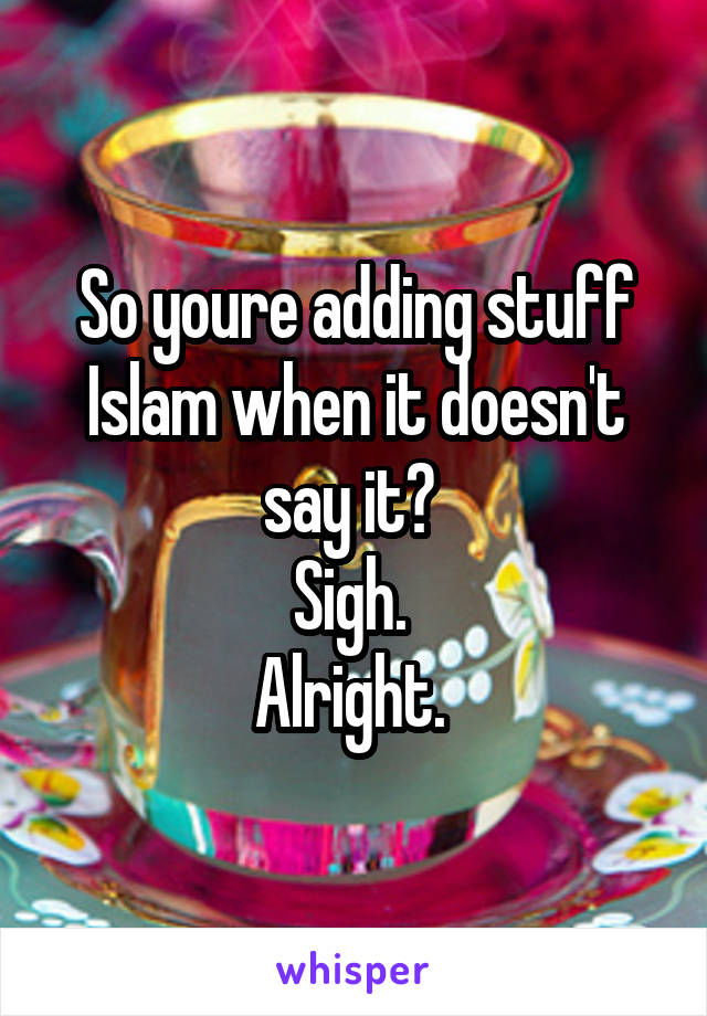 So youre adding stuff Islam when it doesn't say it? 
Sigh. 
Alright. 