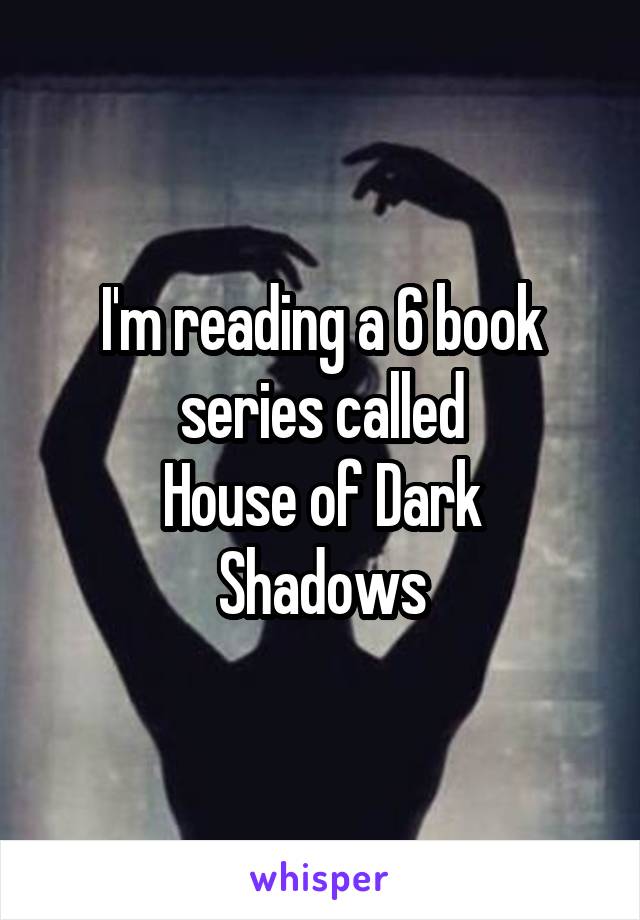 I'm reading a 6 book series called
House of Dark Shadows