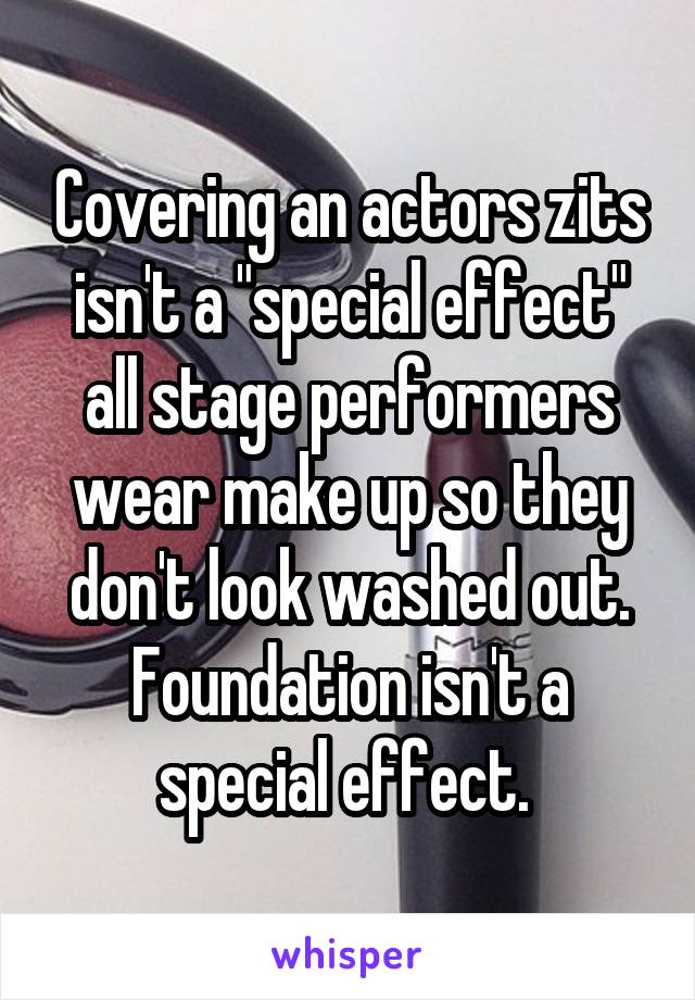 Covering an actors zits isn't a "special effect" all stage performers wear make up so they don't look washed out. Foundation isn't a special effect. 