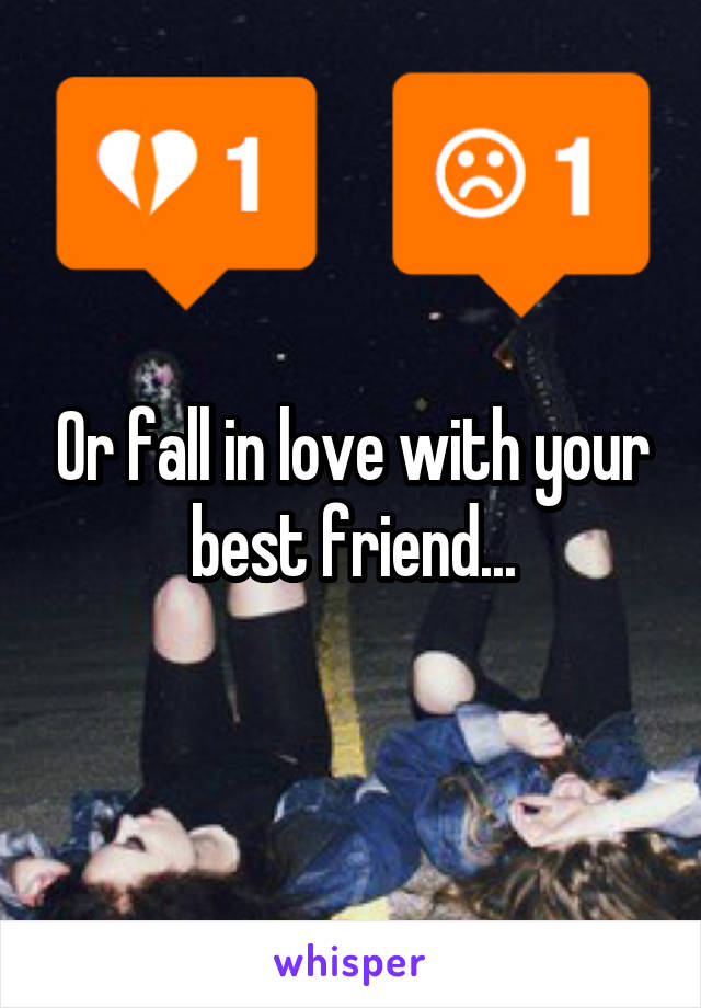 Or fall in love with your best friend...