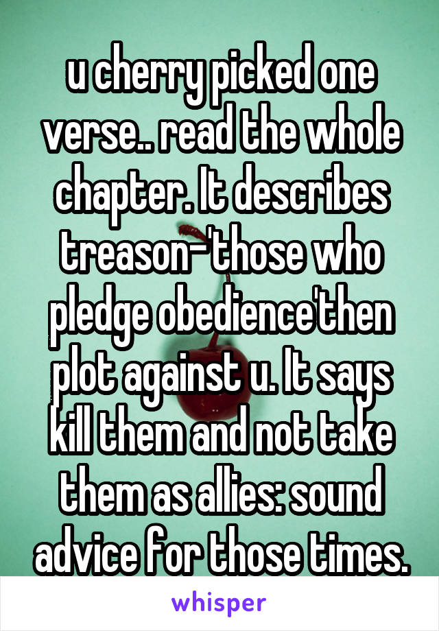 u cherry picked one verse.. read the whole chapter. It describes treason-'those who pledge obedience'then plot against u. It says kill them and not take them as allies: sound advice for those times.