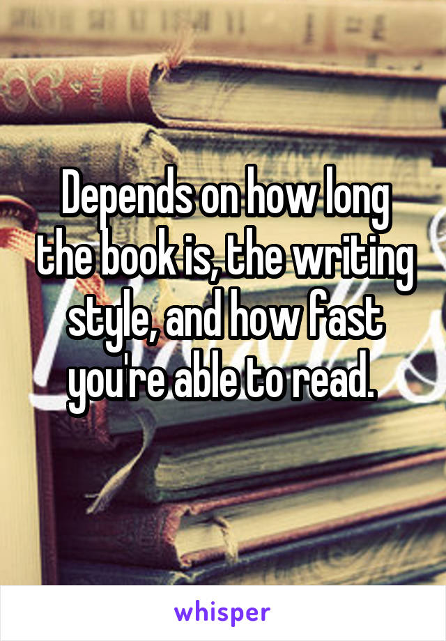 Depends on how long the book is, the writing style, and how fast you're able to read. 
