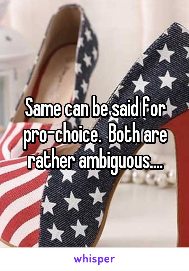 Same can be said for pro-choice.  Both are rather ambiguous....