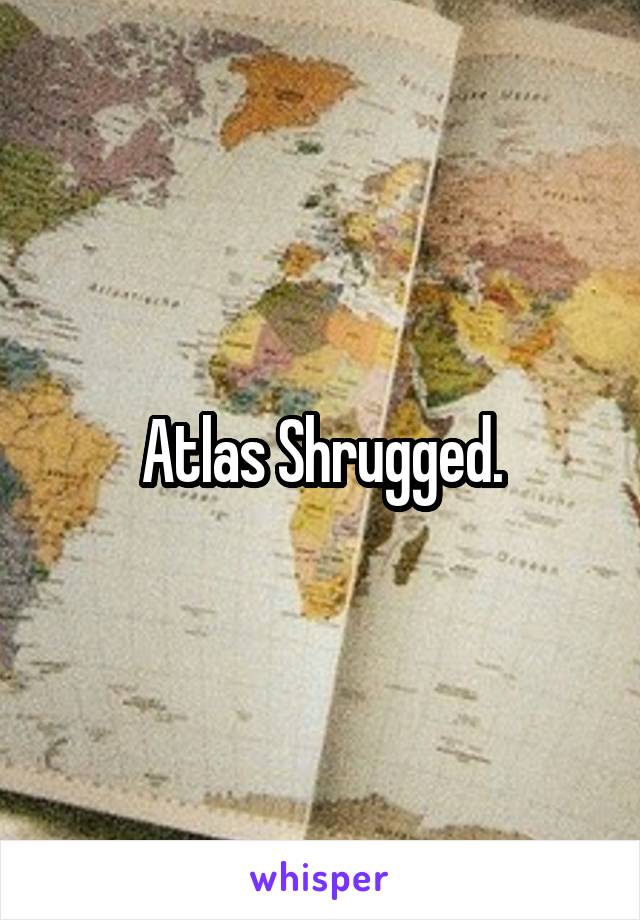 Atlas Shrugged.