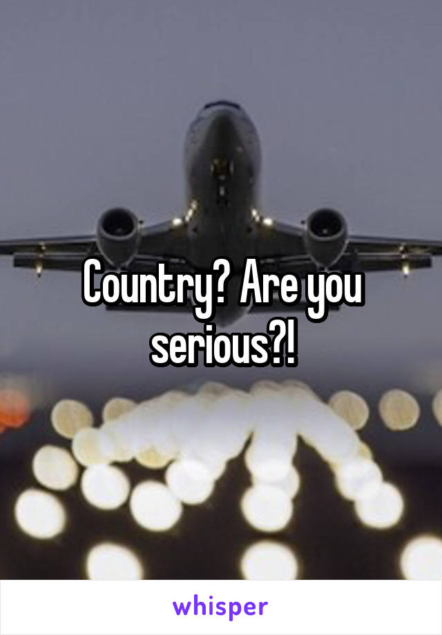 Country? Are you serious?!