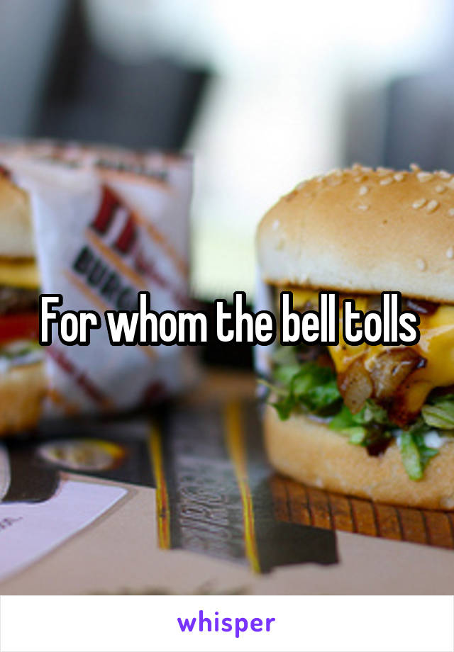 For whom the bell tolls