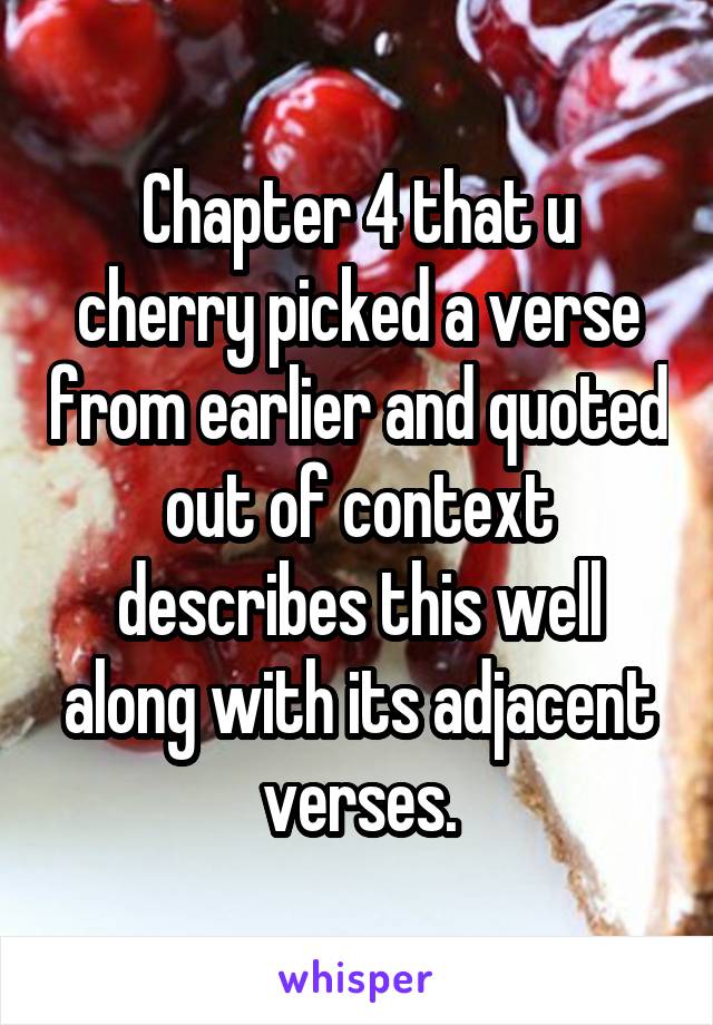 Chapter 4 that u cherry picked a verse from earlier and quoted out of context describes this well along with its adjacent verses.