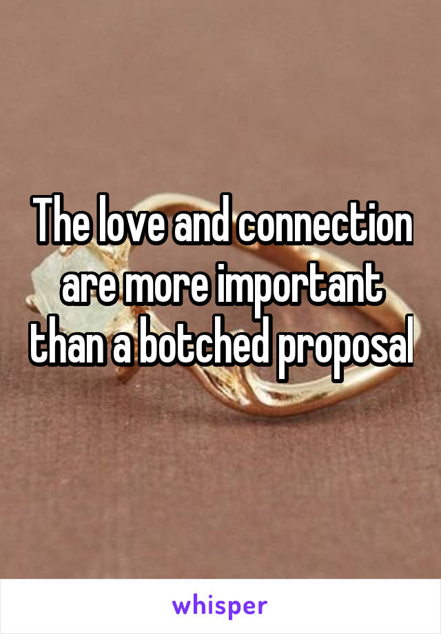 The love and connection are more important than a botched proposal 