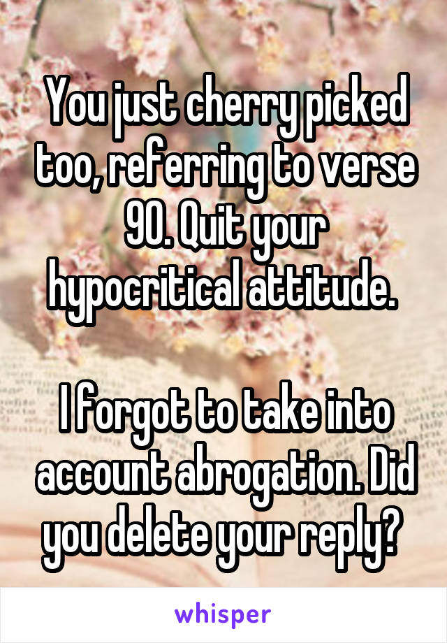 You just cherry picked too, referring to verse 90. Quit your hypocritical attitude. 

I forgot to take into account abrogation. Did you delete your reply? 