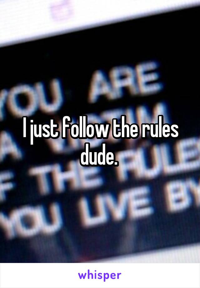 I just follow the rules dude. 