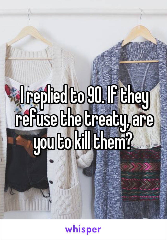 I replied to 90. If they refuse the treaty, are you to kill them? 