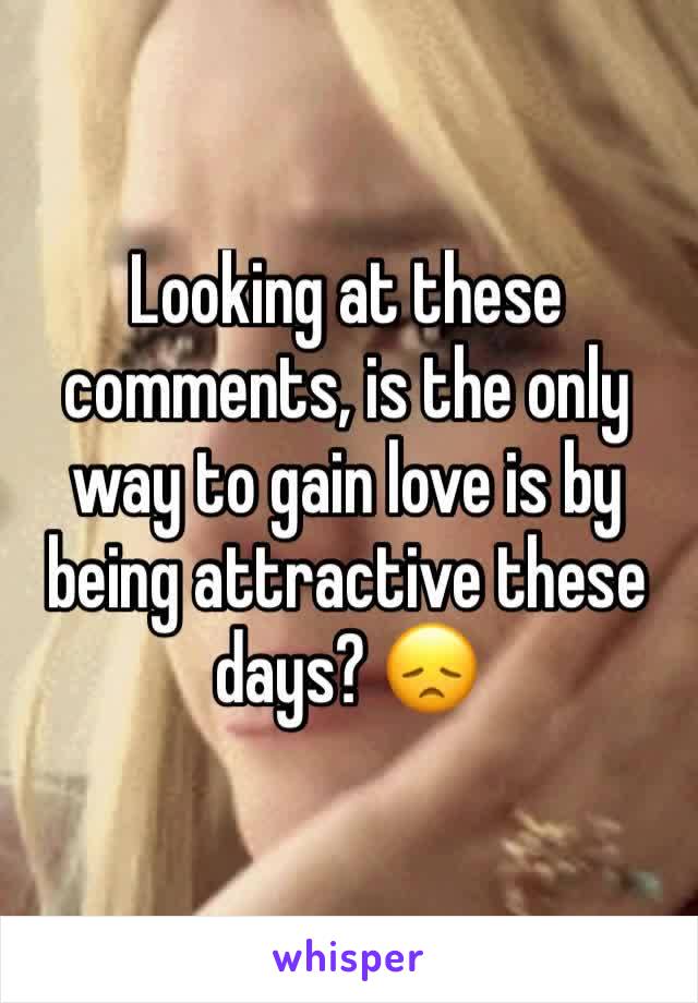 Looking at these comments, is the only way to gain love is by being attractive these days? 😞