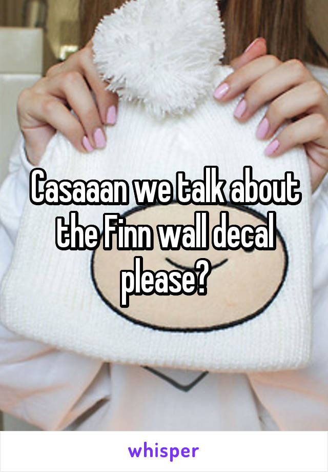 Casaaan we talk about the Finn wall decal please?