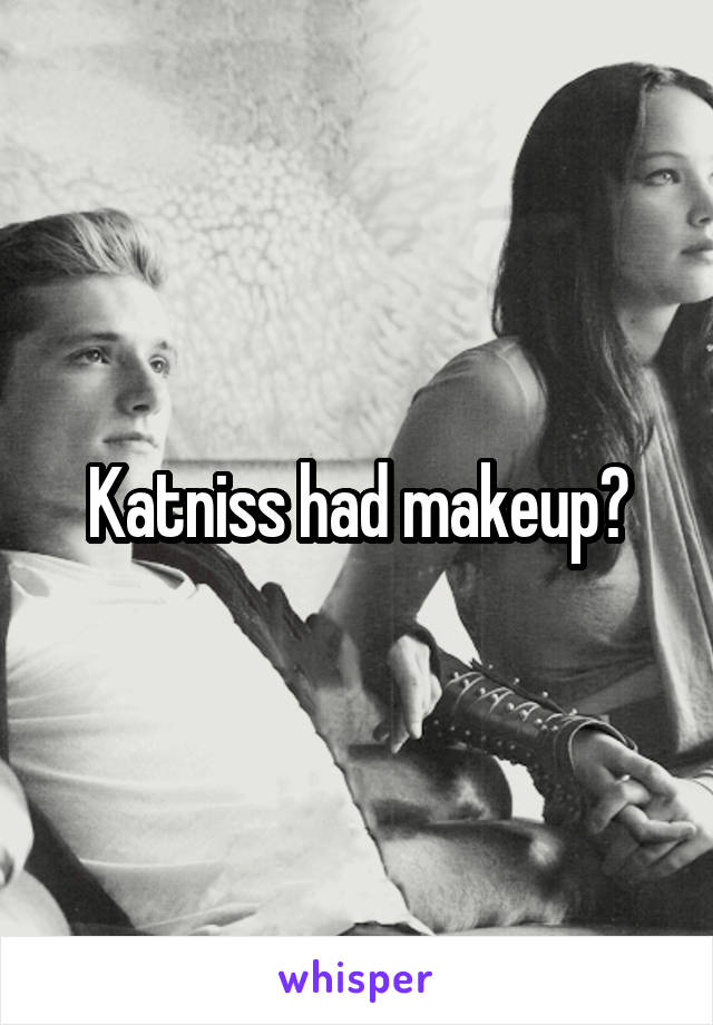 Katniss had makeup?