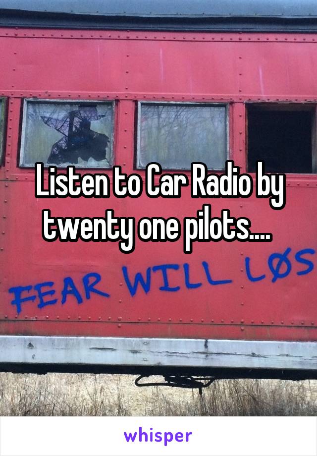 Listen to Car Radio by twenty one pilots.... 
