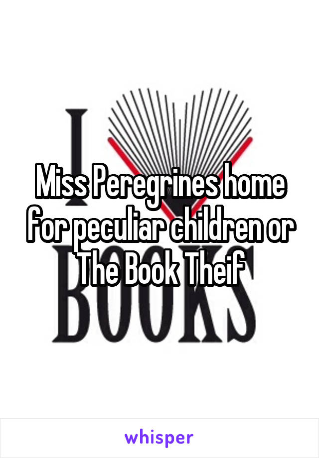 Miss Peregrines home for peculiar children or The Book Theif