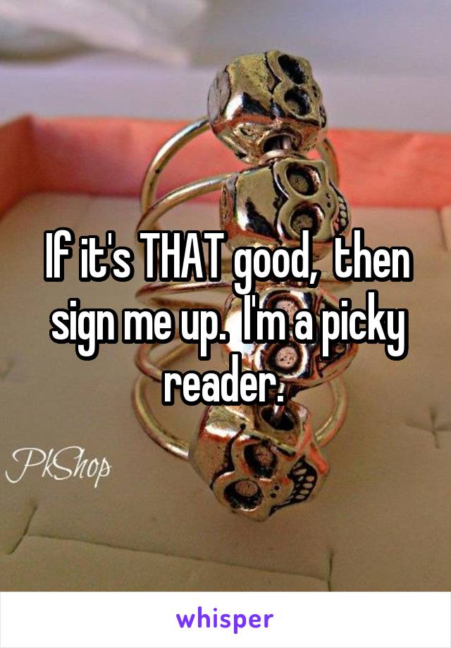 If it's THAT good,  then sign me up.  I'm a picky reader. 