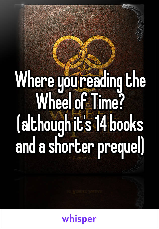 Where you reading the Wheel of Time?
(although it's 14 books and a shorter prequel)