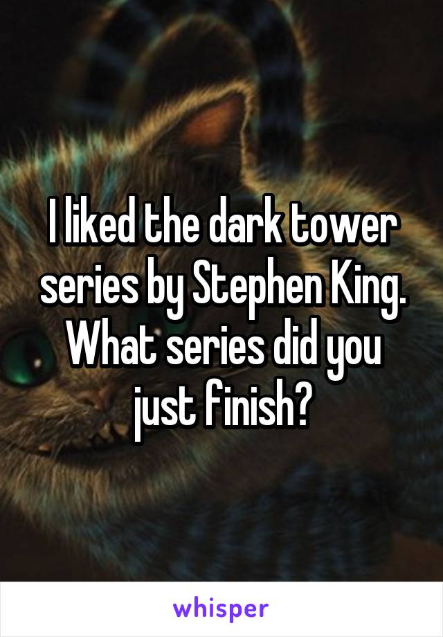 I liked the dark tower series by Stephen King. What series did you just finish?