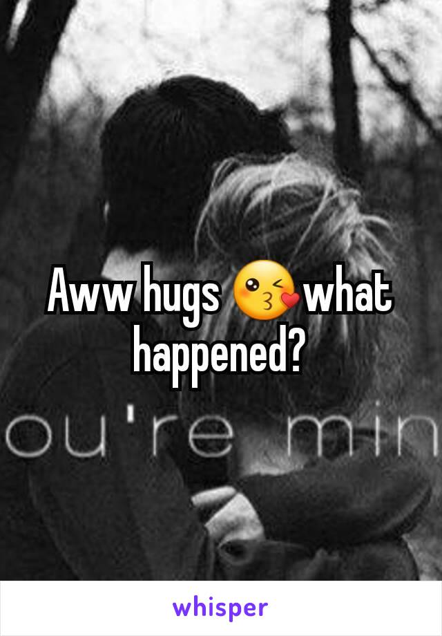 Aww hugs 😘what happened?