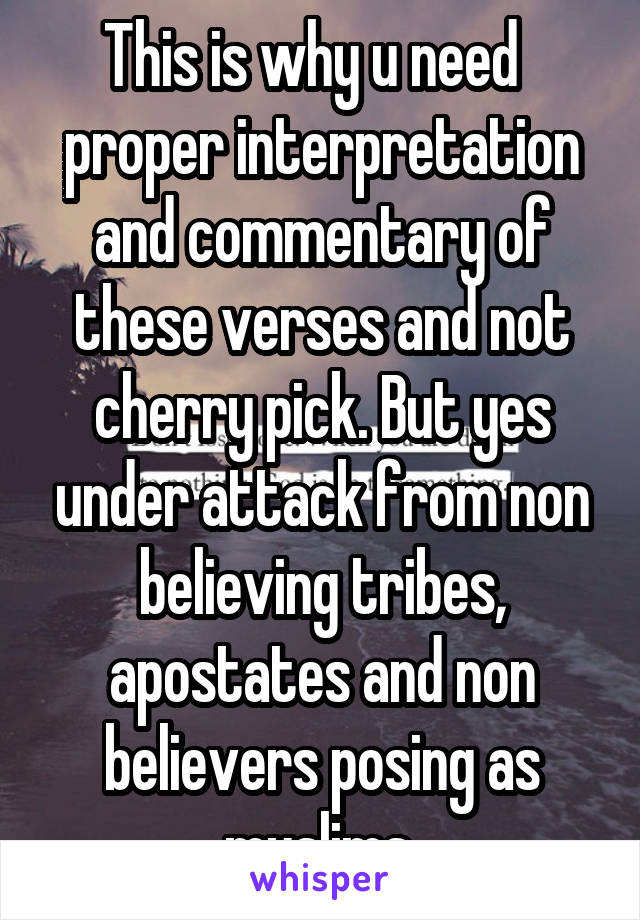 This is why u need   proper interpretation and commentary of these verses and not cherry pick. But yes under attack from non believing tribes, apostates and non believers posing as muslims.