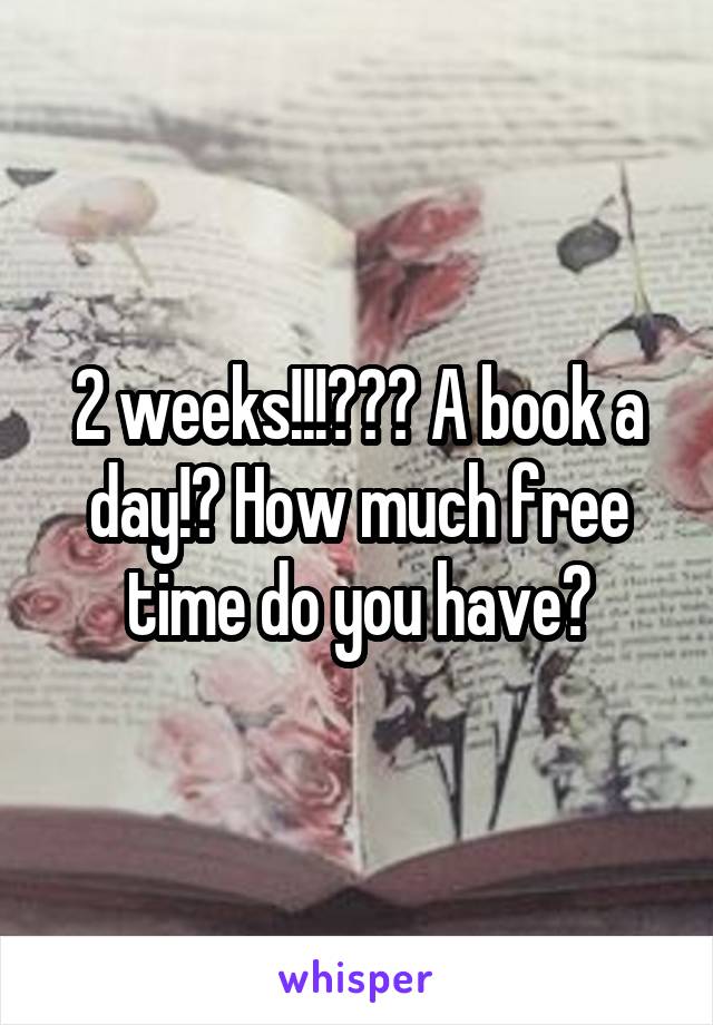 2 weeks!!!??? A book a day!? How much free time do you have?