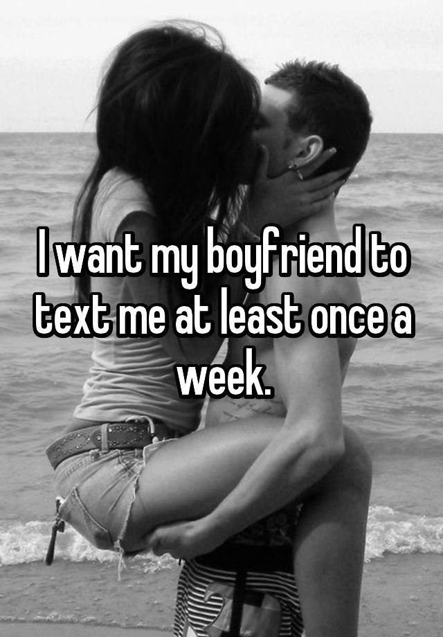 i-want-my-boyfriend-to-text-me-at-least-once-a-week