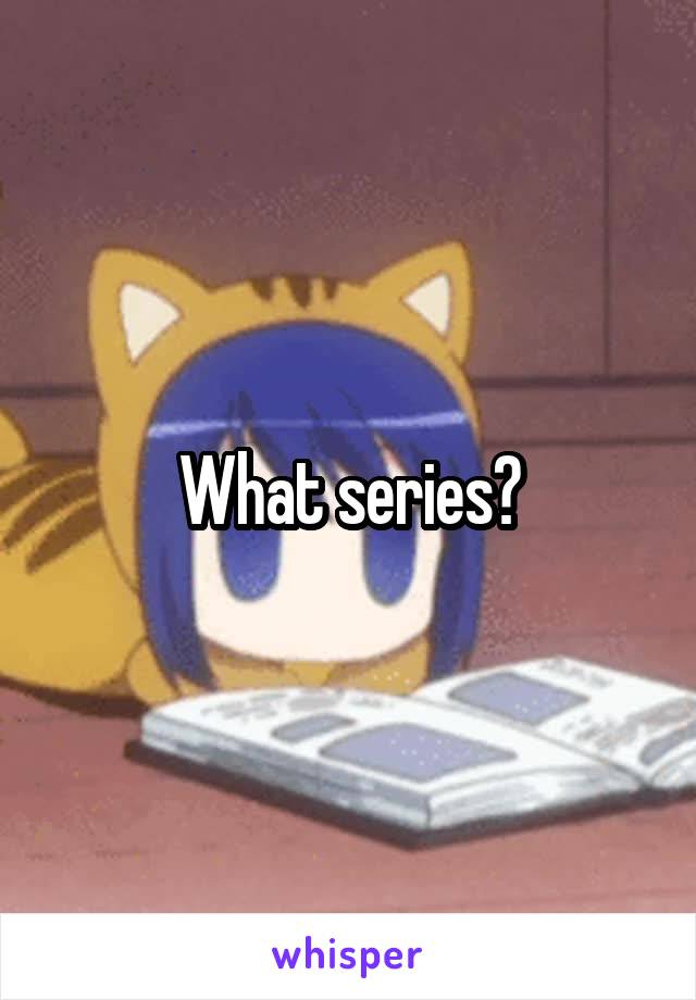 What series?