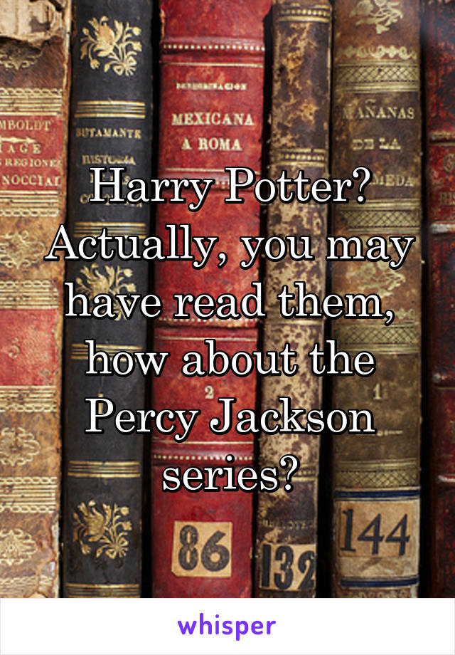 Harry Potter? Actually, you may have read them, how about the Percy Jackson series?