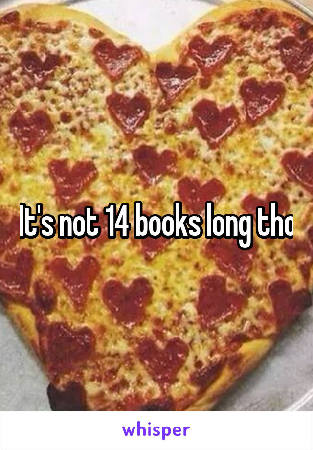 It's not 14 books long tho